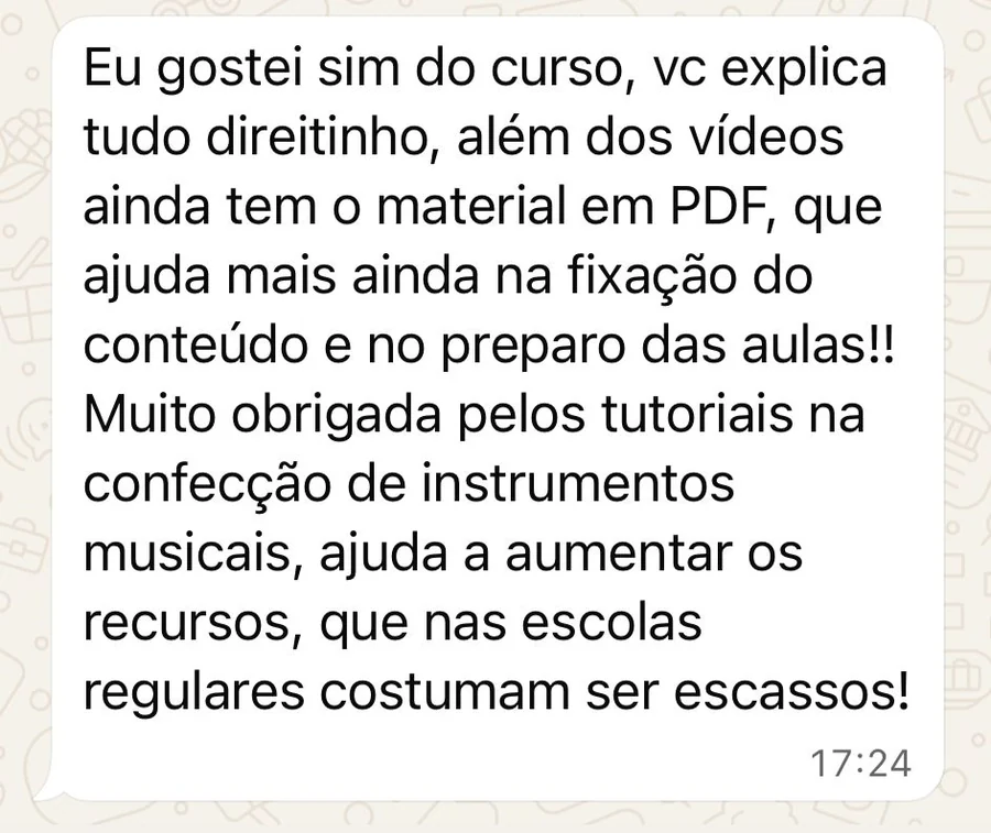 Print de mensagem de aluna: gostei do curso, você explica tudo direitinho, além dos vídeos ainda tem material em PDF, e os tutoriais de confecção de instrumentos musicais ajudam a aumentar os recursos